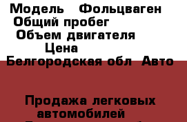  › Модель ­ Фольцваген › Общий пробег ­ 200 000 › Объем двигателя ­ 2 › Цена ­ 450 000 - Белгородская обл. Авто » Продажа легковых автомобилей   . Белгородская обл.